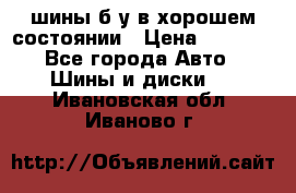 шины б/у в хорошем состоянии › Цена ­ 2 000 - Все города Авто » Шины и диски   . Ивановская обл.,Иваново г.
